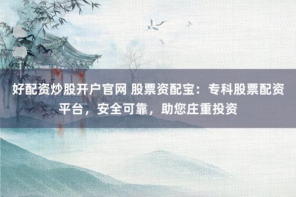 好配资炒股开户官网 股票资配宝：专科股票配资平台，安全可靠，助您庄重投资