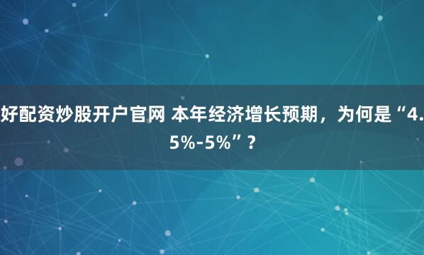 好配资炒股开户官网 本年经济增长预期，为何是“4.5%-5%”？