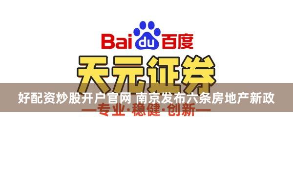 好配资炒股开户官网 南京发布六条房地产新政