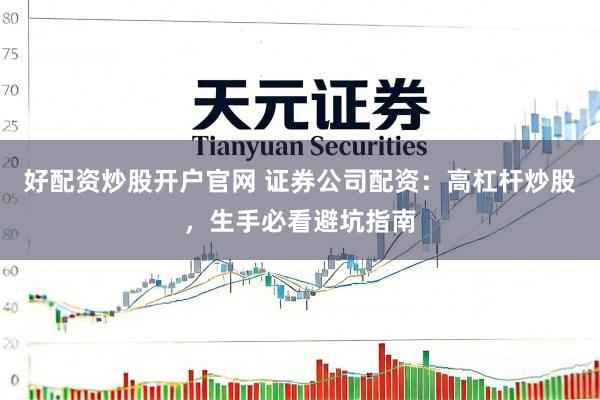 好配资炒股开户官网 证券公司配资：高杠杆炒股，生手必看避坑指南